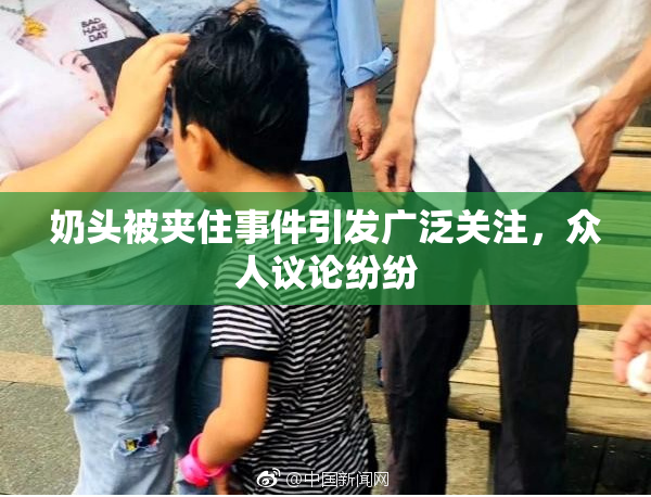 奶头被夹住事件引发广泛关注，众人议论纷纷