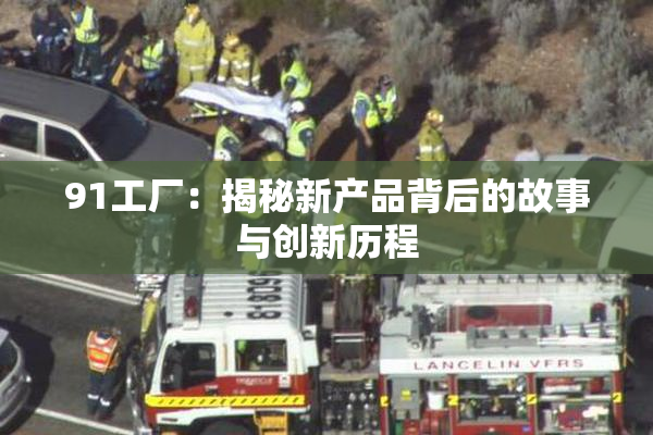91工厂：揭秘新产品背后的故事与创新历程
