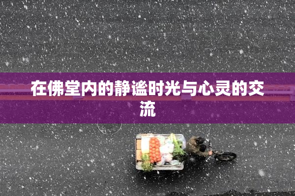 在佛堂内的静谧时光与心灵的交流