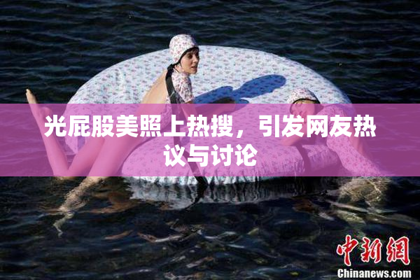 光屁股美照上热搜，引发网友热议与讨论