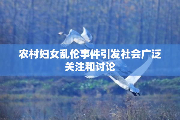 农村妇女乱伦事件引发社会广泛关注和讨论