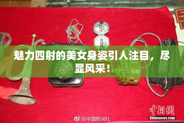 魅力四射的美女身姿引人注目，尽显风采！