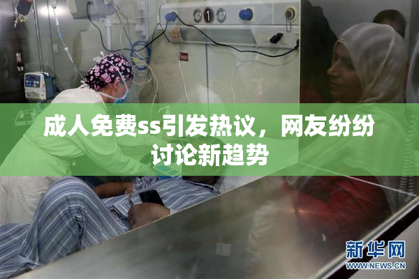 成人免费ss引发热议，网友纷纷讨论新趋势