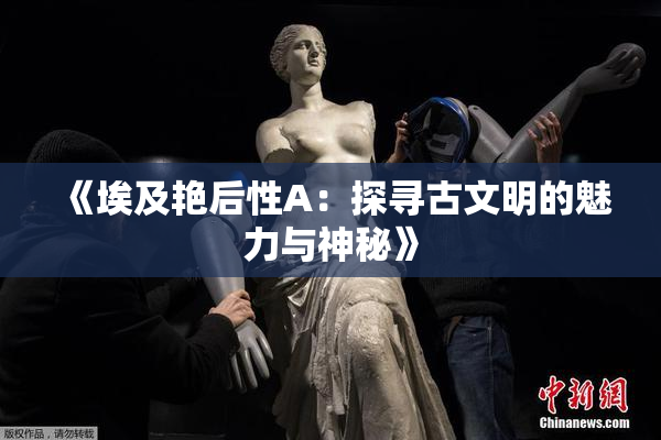 《埃及艳后性A：探寻古文明的魅力与神秘》