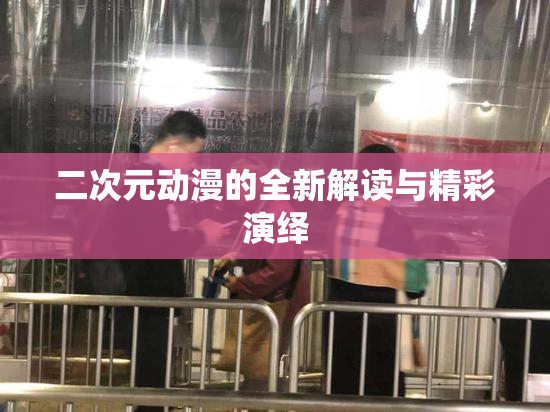 二次元动漫的全新解读与精彩演绎
