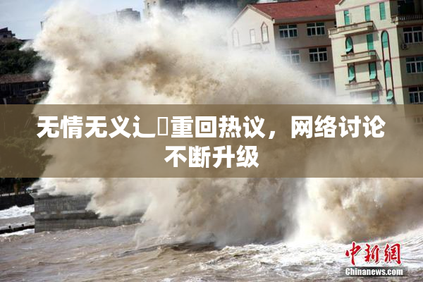 无情无义辶喿重回热议，网络讨论不断升级