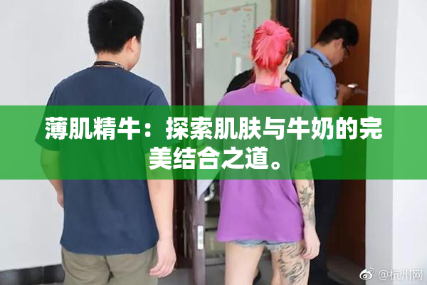 薄肌精牛：探索肌肤与牛奶的完美结合之道。