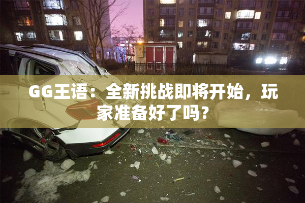 GG王语：全新挑战即将开始，玩家准备好了吗？