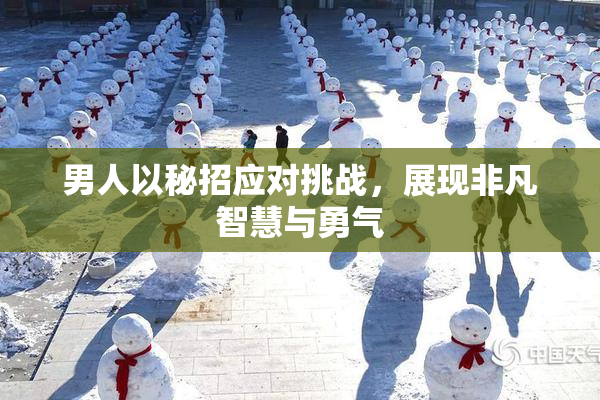 男人以秘招应对挑战，展现非凡智慧与勇气