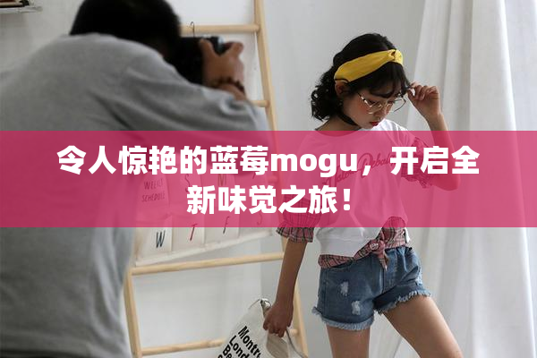 令人惊艳的蓝莓mogu，开启全新味觉之旅！