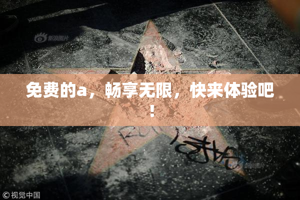 免费的a，畅享无限，快来体验吧！