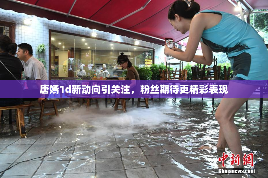 唐嫣1d新动向引关注，粉丝期待更精彩表现