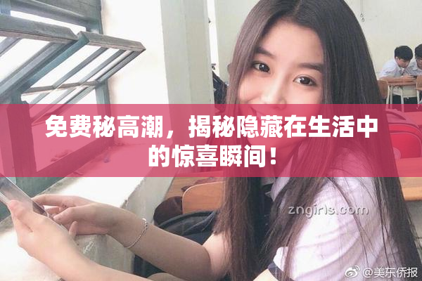 免费秘高潮，揭秘隐藏在生活中的惊喜瞬间！