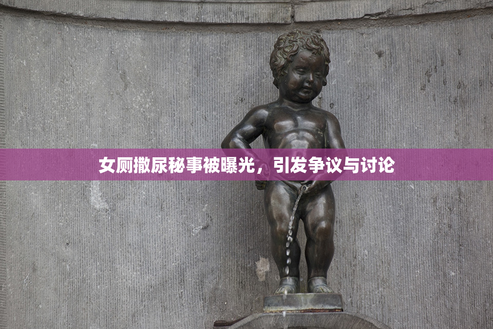 女厕撒尿秘事被曝光，引发争议与讨论