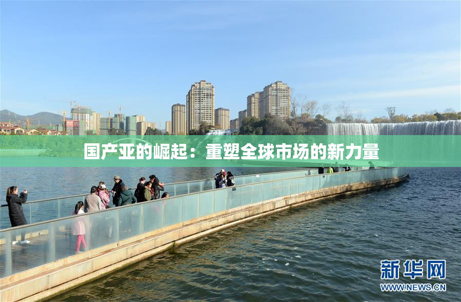 国产亚的崛起：重塑全球市场的新力量