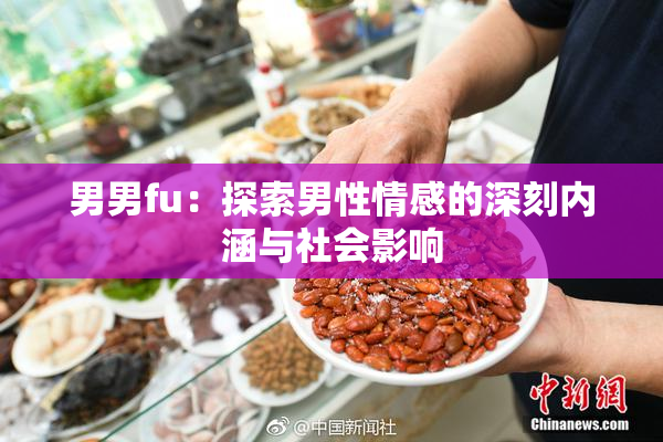 男男fu：探索男性情感的深刻内涵与社会影响