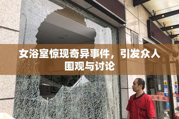 女浴室惊现奇异事件，引发众人围观与讨论
