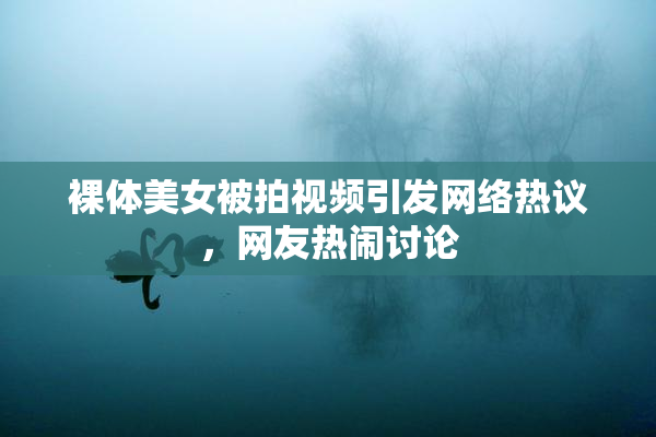 裸体美女被拍视频引发网络热议，网友热闹讨论