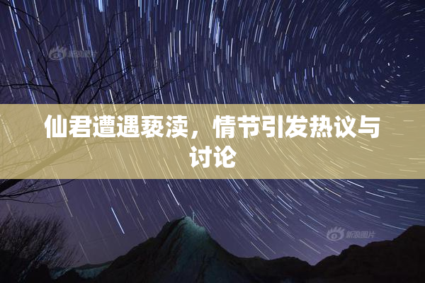仙君遭遇亵渎，情节引发热议与讨论