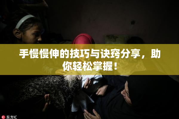 手慢慢伸的技巧与诀窍分享，助你轻松掌握！