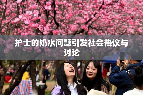 护士的奶水问题引发社会热议与讨论