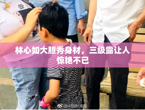 林心如大胆秀身材，三级露让人惊艳不已