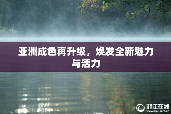 亚洲成色再升级，焕发全新魅力与活力