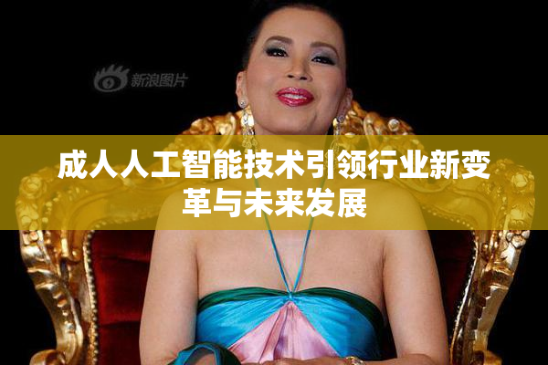 成人人工智能技术引领行业新变革与未来发展