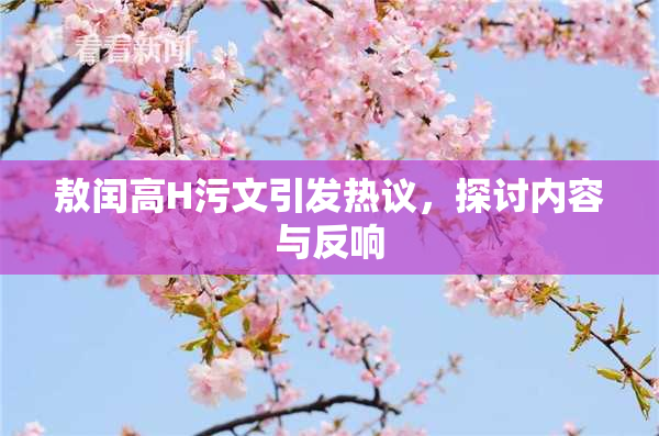 敖闰高H污文引发热议，探讨内容与反响