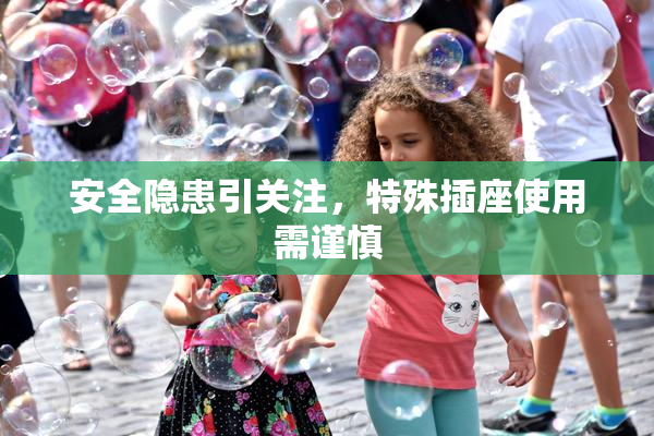 安全隐患引关注，特殊插座使用需谨慎