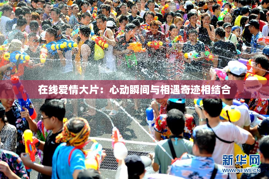 在线爱情大片：心动瞬间与相遇奇迹相结合