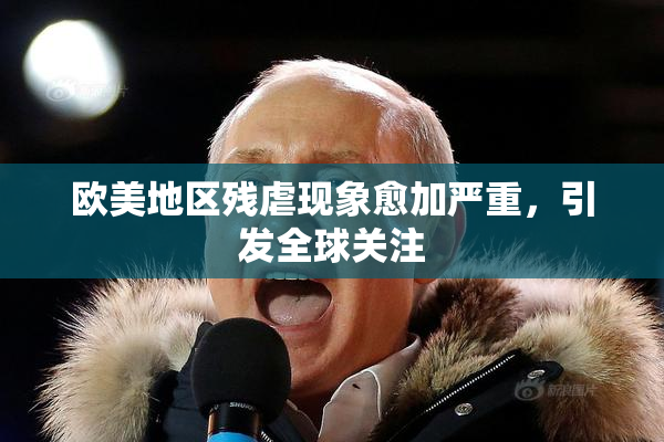 欧美地区残虐现象愈加严重，引发全球关注