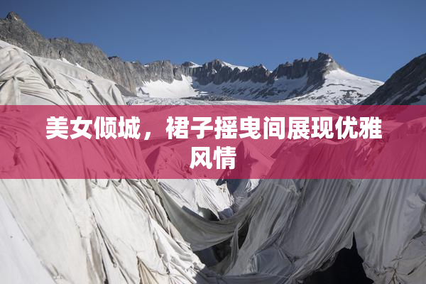 美女倾城，裙子摇曳间展现优雅风情