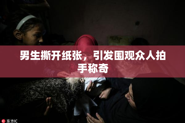 男生撕开纸张，引发围观众人拍手称奇