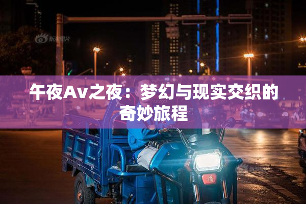 午夜Av之夜：梦幻与现实交织的奇妙旅程