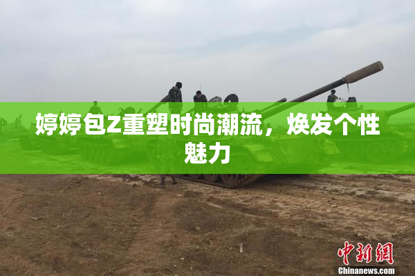 婷婷包Z重塑时尚潮流，焕发个性魅力