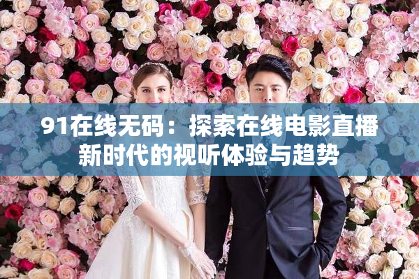 91在线无码：探索在线电影直播新时代的视听体验与趋势