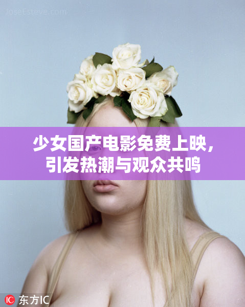 少女国产电影免费上映，引发热潮与观众共鸣