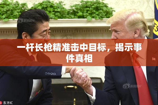 一杆长枪精准击中目标，揭示事件真相