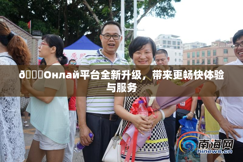 🐔Oнлай平台全新升级，带来更畅快体验与服务