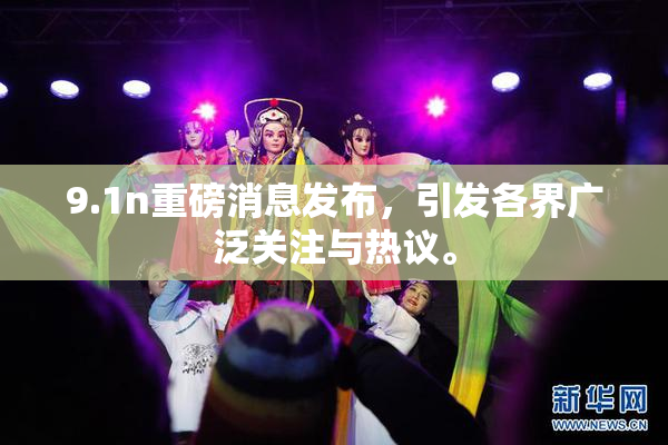 9.1n重磅消息发布，引发各界广泛关注与热议。