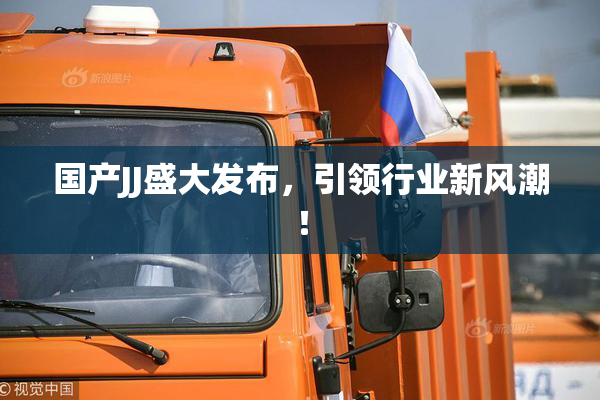 国产JJ盛大发布，引领行业新风潮！