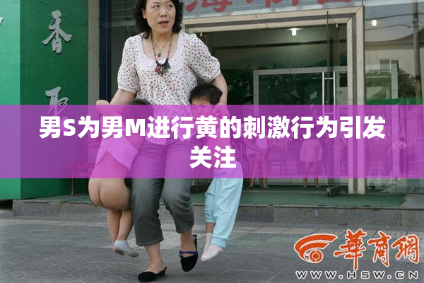 男S为男M进行黄的刺激行为引发关注