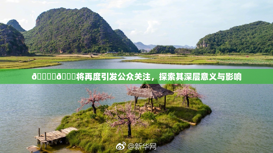 🔞‌🍌将再度引发公众关注，探索其深层意义与影响