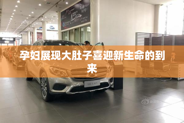 孕妇展现大肚子喜迎新生命的到来