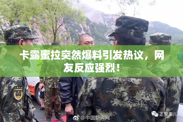 卡露蜜拉突然爆料引发热议，网友反应强烈！