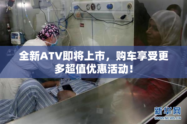 全新ATV即将上市，购车享受更多超值优惠活动！