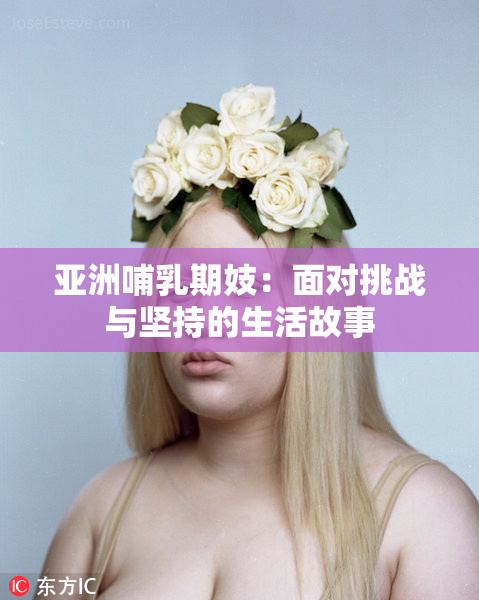 亚洲哺乳期妓：面对挑战与坚持的生活故事