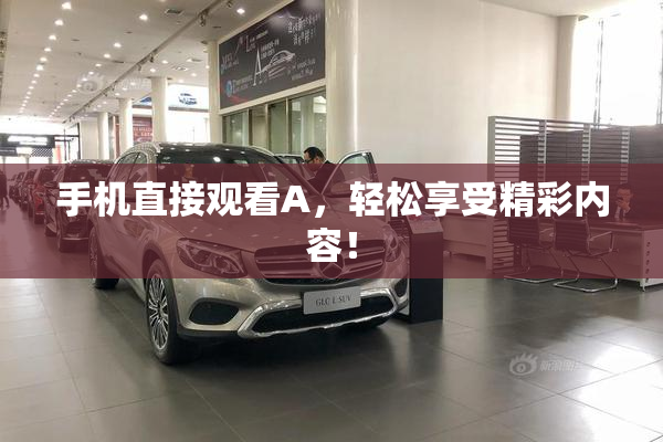手机直接观看A，轻松享受精彩内容！