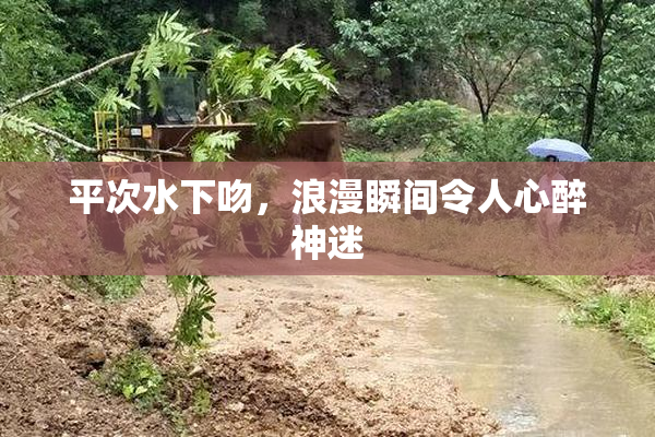 平次水下吻，浪漫瞬间令人心醉神迷